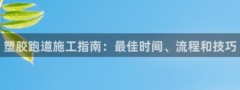 谈球吧不出款：塑胶跑道施工指南：最佳时间、流程和技巧