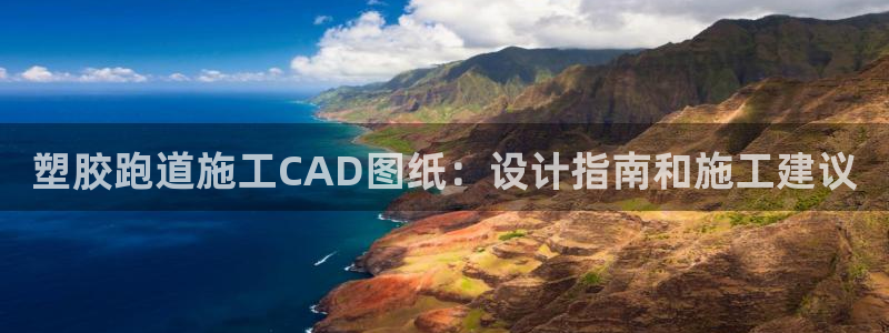 谈球吧网址：塑胶跑道施工CAD图纸：设计指南和施工建议