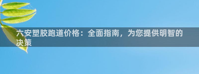 谈球吧官网在线入口手机版下载安装：六安塑胶跑道价格：全面指南，为您提供明智的
决策