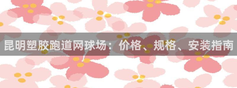 谈球吧官网在线入口手机版免费：昆明塑胶跑道网球场：价格、规格、安装指南