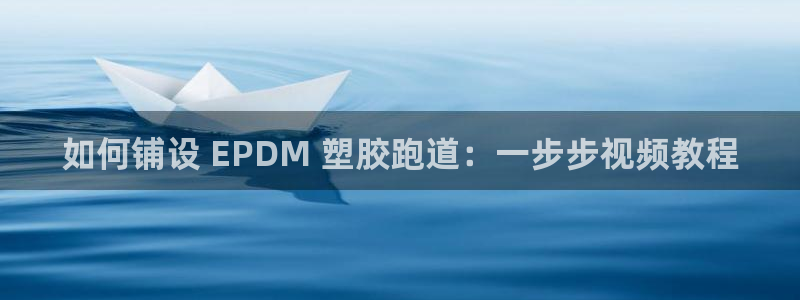 谈球吧官网入口在线观看：如何铺设 EPDM 塑胶跑道：一步步视频教程