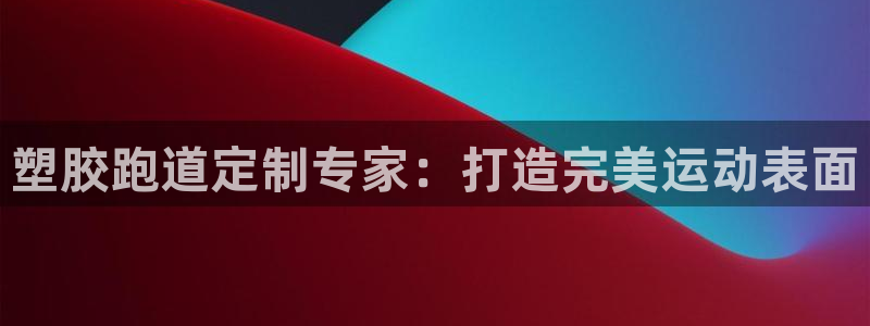 谈球吧打不开了：塑胶跑道定制专家：打造完美运动表面