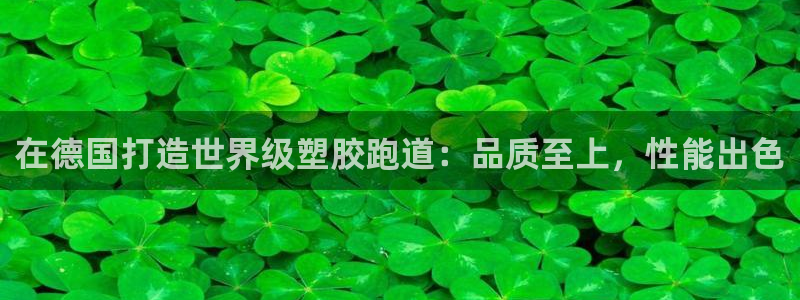 谈球吧算违法行为吗为什么：在德国打造世界级塑胶跑道：品质至上，性能出色