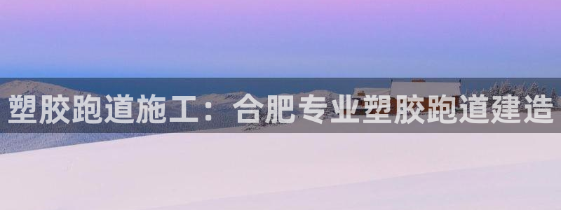 谈球吧在线登陆：塑胶跑道施工：合肥专业塑胶跑道建造