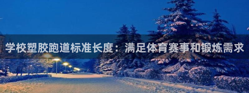 谈球吧体育app下载中心官网：学校塑胶跑道标准长度：满足体育赛事和锻炼需求