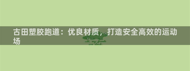 谈球吧官网在线入口免费观看高清视频：古田塑胶跑道：优良材质，打造安全高效的运动
场