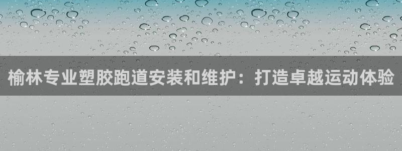 谈球吧是黑台子吗：榆林专业塑胶跑道安装和维护：打造卓越运动体验