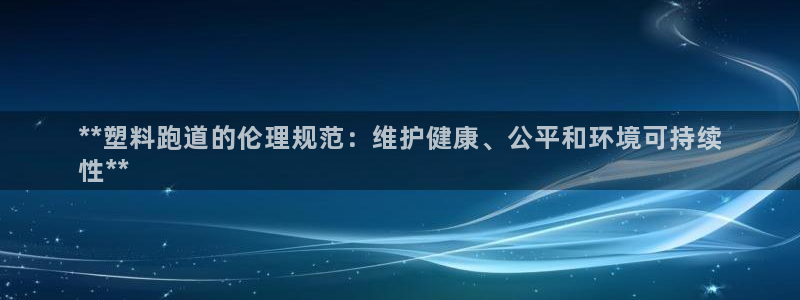 谈球吧tvt：**塑料跑道的伦理规范：维护健康、公平和环境可持续
性**