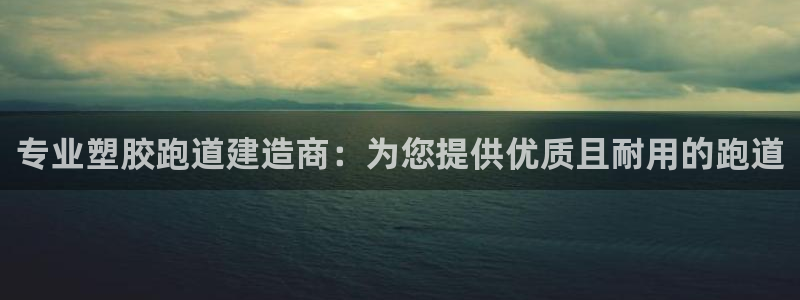 谈球吧app赛事分析：专业塑胶跑道建造商：为您提供优质且耐用