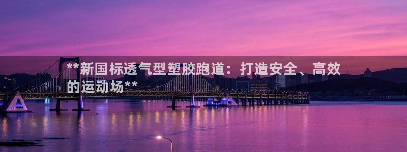 谈球吧出款:**新国标透气型塑胶跑道:打造安全、高效
的运动